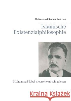 Islamische Existenzialphilosophie: Muhammad Iqbal nietzscheanisch gelesen