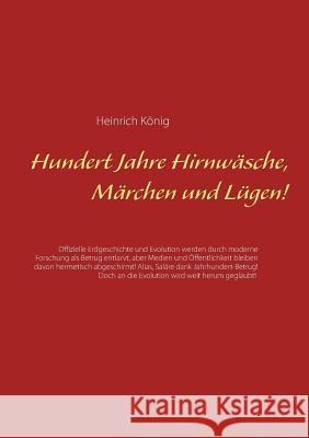 Hundert Jahre Hirnwäsche, Märchen und Lügen!: Offizielle Erdgeschichte und Evolution werden durch moderne Forschung als Betrug entlarvt, aber Medien u