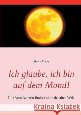 Ich glaube, ich bin auf dem Mond!: Eine Amerikanerin findet sich in der alten Welt