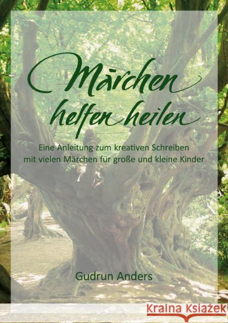 Märchen helfen heilen : Eine Anleitung zum kreativen Schreiben mit vielen Märchen für große und kleine Kinder