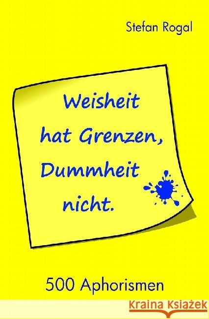 Weisheit hat Grenzen, Dummheit nicht! : 500 Aphorismen