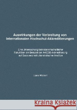 Liane Weitert: Auswirkungen der Verbreitung von internationalen Hochschulakkreditierungen : Eine Untersuchung betriebswirtschaftlicher Fakultäten am Beispiel der AACSB-Akkreditierung auf Basis neoinst