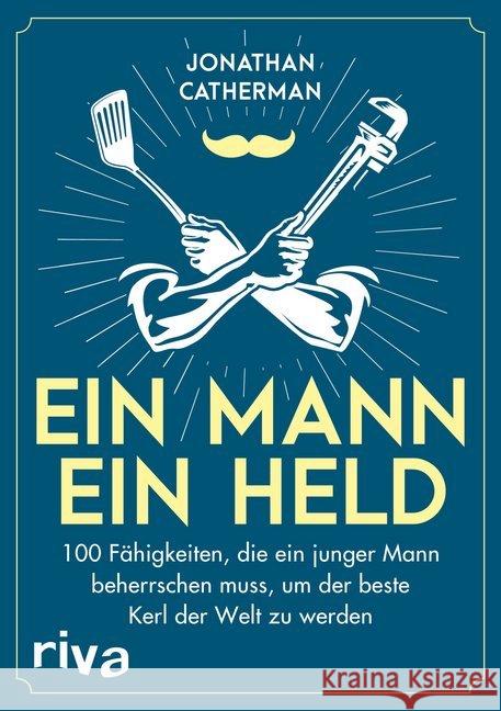 Ein Mann, ein Held : 100 Fähigkeiten, die ein junger Mann beherrschen muss, um der beste Kerl der Welt zu werden