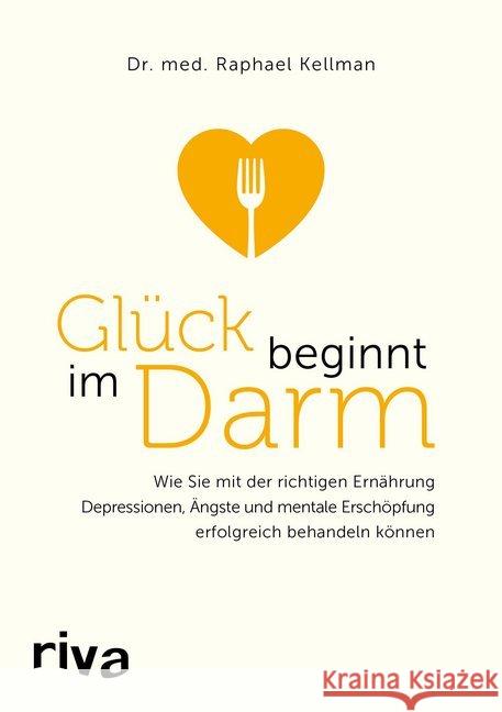 Glück beginnt im Darm : Wie Sie mit der richtigen Ernährung Depressionen, Ängste und mentale Erschöpfung erfolgreich behandeln können