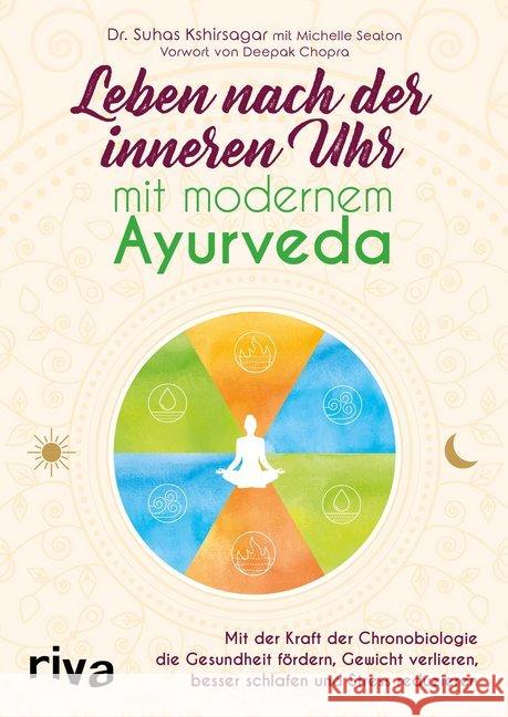 Leben nach der inneren Uhr mit modernem Ayurveda : Mit der Kraft der Chronobiologie die Gesundheit fördern, Gewicht verlieren, besser schlafen und Stress reduzieren. Vorw. v. Deepak Chopra