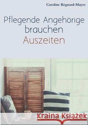 Pflegende Angehörige brauchen Auszeiten: Betroffene und Angehörige berichten über ihren Alltag, die Pflege und Bürokratie