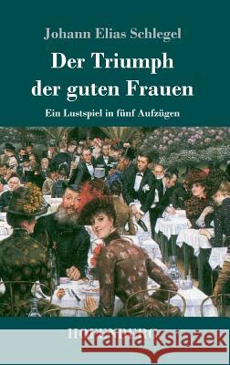 Der Triumph der guten Frauen: Ein Lustspiel in fünf Aufzügen
