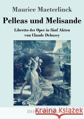 Pelleas und Melisande: Libretto der Oper in fünf Akten von Claude Debussy