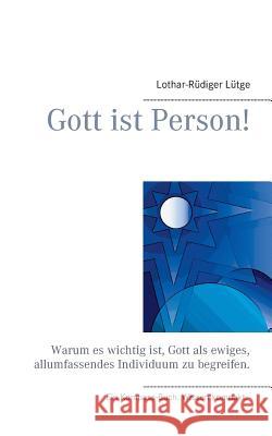 Gott ist Person!: Warum es wichtig ist, Gott als ein ewiges, unveränderliches Individuum zu begreifen.