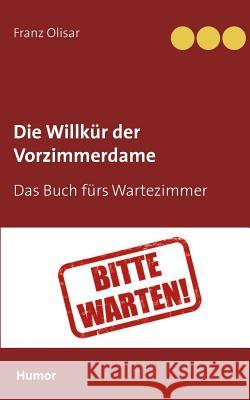 Die Willkür der Vorzimmerdame: Das Buch fürs Wartezimmer