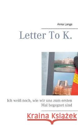 Letter To K.: Ich weiß noch, wie wir uns zum ersten Mal begegnet sind.