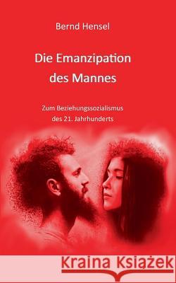 Die Emanzipation des Mannes: Zum Beziehungssozialismus des 21. Jahrhunderts