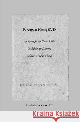 P. August Hättig SVD : ein Kämpfer für Gottes Reich im Reiche des Drachen