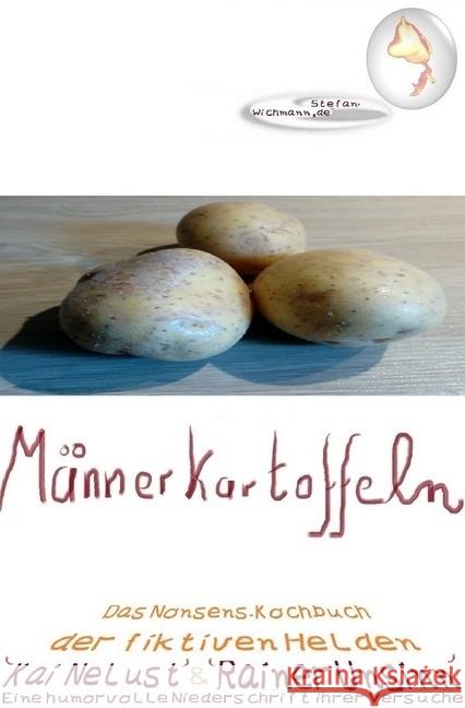 Männerkartoffeln : Das Nonsens-Kochbuch der fiktiven Helden 'Kai Nelust' und 'Rainer Unsinn' Eine humorvolle Niederschrift ihrer Versuche