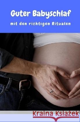 Guter Babyschlaf mit den richtigen Ritualen : Sanfter Babyschlaf ist (k)ein Kinderspiel (Babyschlaf-Ratgeber: Tipps zum Einschlafen und Durchschlafen im 1. Lebensjahr)