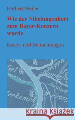 Wie der Nibelungenhort zum Bayer-Konzern wurde: Essays und Betrachtungen