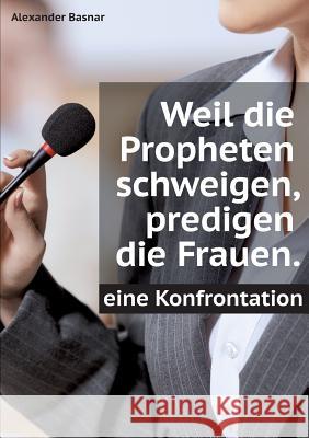 Weil die Propheten schweigen, predigen die Frauen.: Eine Konfrontation