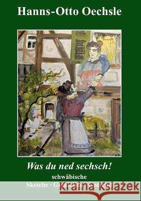 Was du ned sechsch!: Schwäbische Sketche, Gschichda ond Gedicht