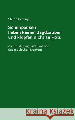 Schimpansen haben keinen Jagdzauber und klopfen nicht an Holz: Zur Entstehung und Evolution des magischen Denkens