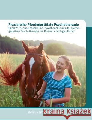 Praxisreihe Pferdegestützte Psychotherapie Band 2: Theorieeinblicke und Praxisberichte aus der pferde--gestützen Psychotherapie mit Kindern und Jugend