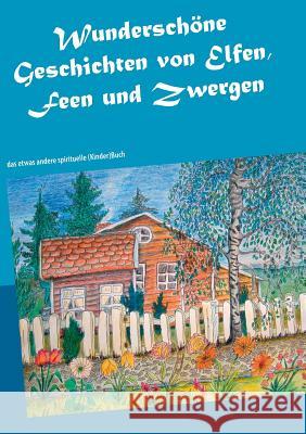 Wunderschöne Geschichten von Elfen, Feen und Zwergen: das etwas andere spirituelle (Kinder)Buch