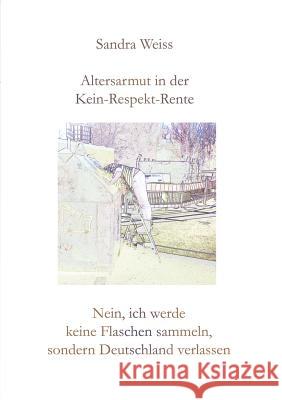 Altersarmut in der Kein-Respekt-Rente: Nein, ich werde keine Flaschen sammeln, sondern Deutschland verlassen