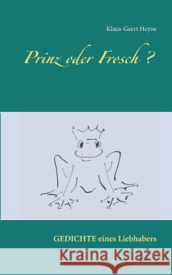 Prinz oder Frosch: Erlebnisse - Gefühle - Einsichten ... Gedichte eines Liebhabers