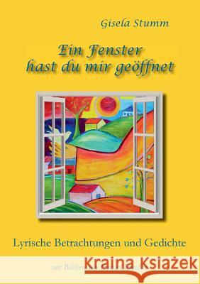 Ein Fenster hast du mir geöffnet: Lyrische Betrachtungen und Gedichte mit Bildern von Evita Gründler