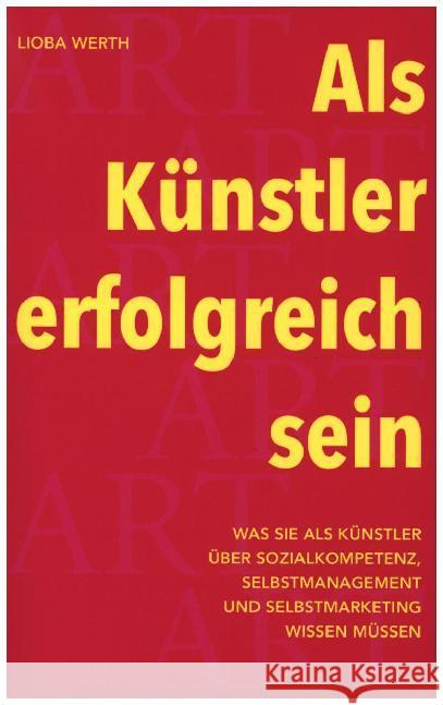 Als Künstler erfolgreich sein: Was Sie als Künstler über Sozialkompetenz, Selbstmanagement und Selbstmarketing wissen müssen