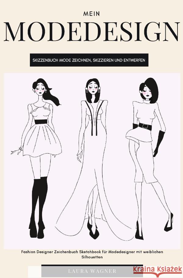 Mein Modedesign Skizzenbuch Mode zeichnen, skizzieren und entwerfen Fashion Designer Zeichenbuch Sketchbook für Modedesigner mit weiblichen Silhouetten