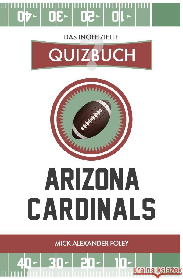 Arizona Cardinals - Das (inoffizielle) Quizbuch : Fragen & Wissen von NFL Fans für Cards, Birds und Big Reds