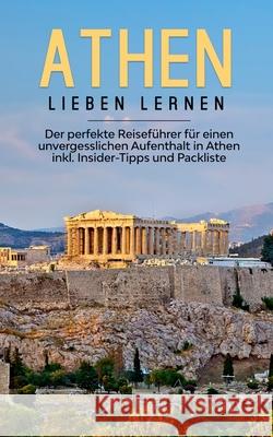 Athen lieben lernen: Der perfekte Reiseführer für einen unvergesslichen Aufenthalt in Athen inkl. Insider-Tipps und Packliste