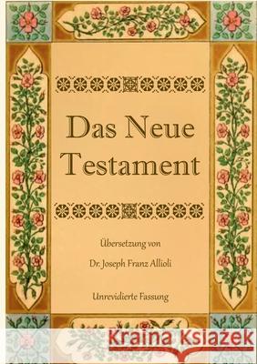 Das Neue Testament. Aus der Vulgata mit Bezug auf den Grundtext neu übersetzt, von Dr. Joseph Franz Allioli.: Unrevidierte Fassung mit den Vorreden na