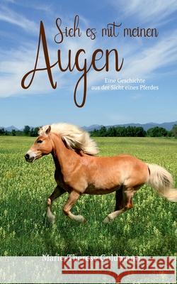 Sieh es mit meinen Augen: Eine Geschichte aus der Sicht eines Pferdes