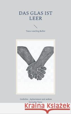 Das Glas ist leer: Texte von Jörg Keller