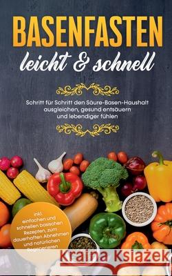 Basenfasten - leicht & schnell: Schritt für Schritt den Säure-Basen-Haushalt ausgleichen, gesund entsäuern und lebendiger fühlen: inkl. einfachen und