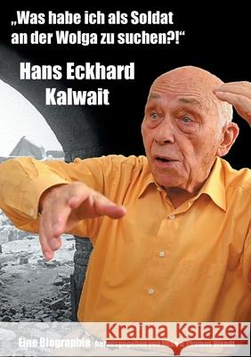 Was habe ich als Soldat an der Wolga zu suchen?: Hans Eckhard Kalwait