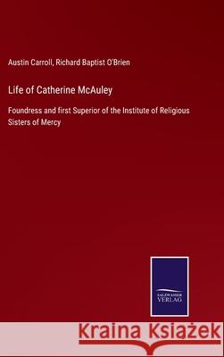 Life of Catherine McAuley: Foundress and first Superior of the Institute of Religious Sisters of Mercy