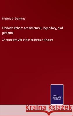 Flemish Relics: Architectural, legendary, and pictorial: As connected with Public Buildings in Belgium