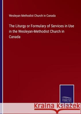 The Liturgy or Formulary of Services in Use in the Wesleyan-Methodist Church in Canada