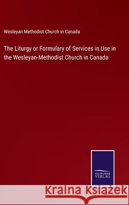 The Liturgy or Formulary of Services in Use in the Wesleyan-Methodist Church in Canada