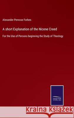 A short Explanation of the Nicene Creed: For the Use of Persons beginning the Study of Theology