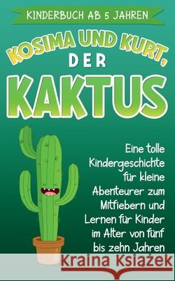 Kinderbuch ab 5 Jahren: Kosima und Kurt, der Kaktus: Eine tolle Kindergeschichte für kleine Abenteurer zum Mitfiebern und Lernen für Kinder im Alter von fünf bis zehn Jahren