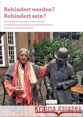 Behindert werden? Behindert sein?: Persönlichkeits-Portraits von Menschen mit verschiedenen psychosozialen Gesundheitsproblemen - historisch sowie akt
