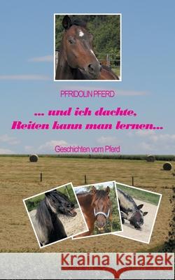 und ich dachte, Reiten kann man lernen: Geschichten vom Pferd