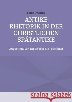 Antike Rhetorik in der christlichen Sp?tantike: Augustinus von Hippo ?ber die Redekunst