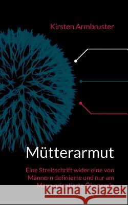 Mütterarmut: Eine Streitschrift wider eine von Männern definierte und nur am Mann orientierte Ökonomie