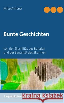 Bunte Geschichten: von der Skurrilität des Banalen und der Banalität des Skurrilen