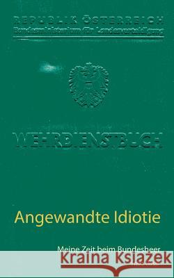 Angewandte Idiotie: Meine Zeit beim Bundesheer