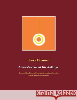 Auto-Movement für Anfänger: Pendeln, Wünschelruten, Glossolalie, automatisches Schreiben, Besessenheit und mehr ...
